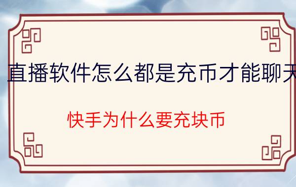 直播软件怎么都是充币才能聊天 快手为什么要充块币？